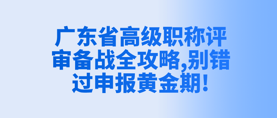 广东省高级职称评审备战全攻略,别错过申报黄金期!