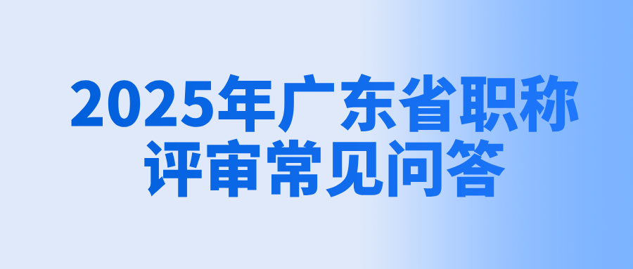 必知!2025年广东省工程师职称评审常见问答!