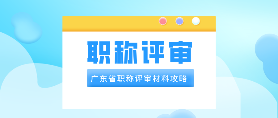 2025广东省职称评审材料,一文教你全备齐!