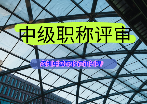 深圳中级职称如何申报？这份深圳中级职称评审流程收好
