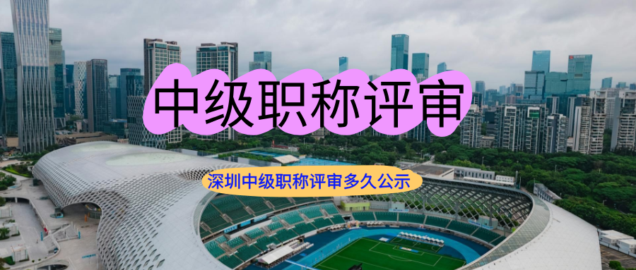 职称评审需要花多少时间？深圳中级职称评审多久公示？