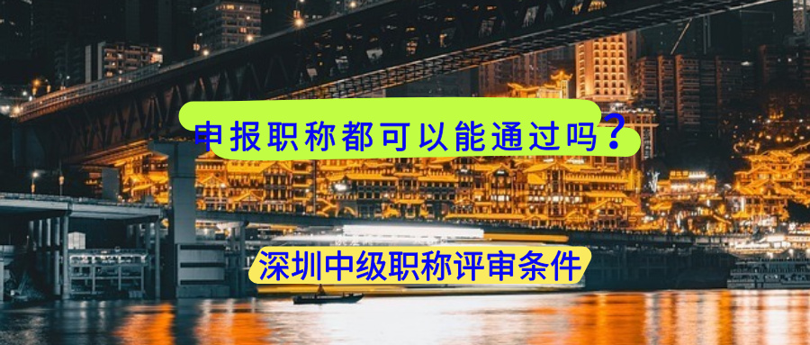 申报职称都可以能通过吗？深圳中级职称评审条件