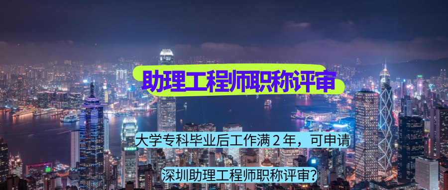 大学专科毕业后工作满 2 年，可申请深圳助理工程师职称评审？