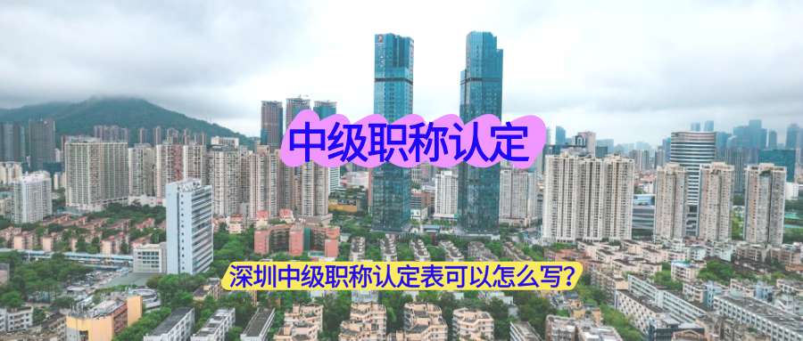 什么是中级职称认定表？深圳中级职称认定表可以怎么写？